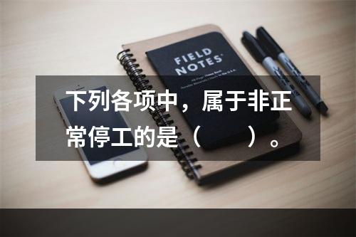 下列各项中，属于非正常停工的是（　　）。