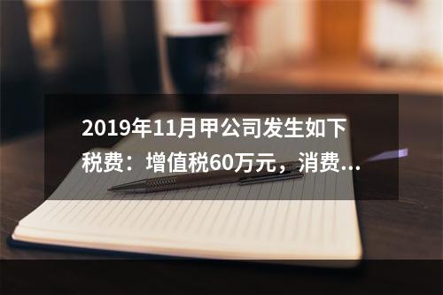 2019年11月甲公司发生如下税费：增值税60万元，消费税8