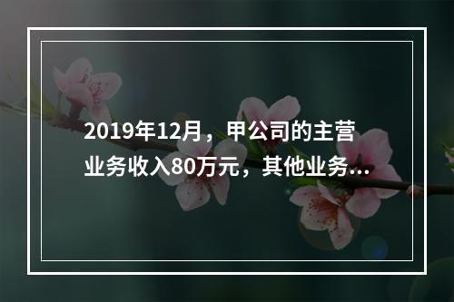 2019年12月，甲公司的主营业务收入80万元，其他业务收入