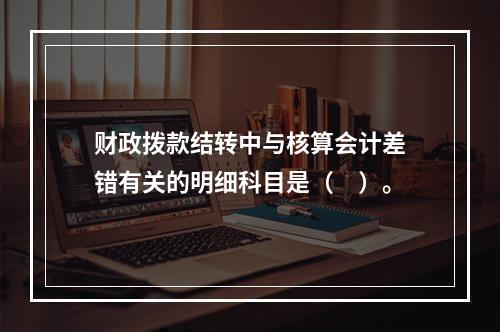 财政拨款结转中与核算会计差错有关的明细科目是（　）。