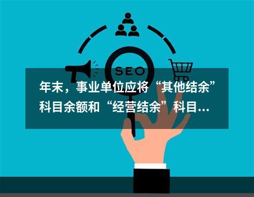 年末，事业单位应将“其他结余”科目余额和“经营结余”科目贷方