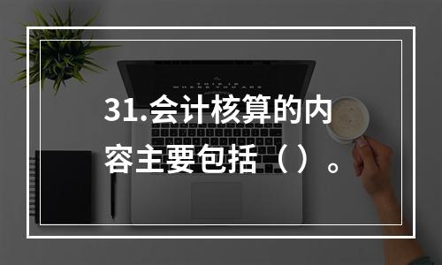 31.会计核算的内容主要包括（ ）。