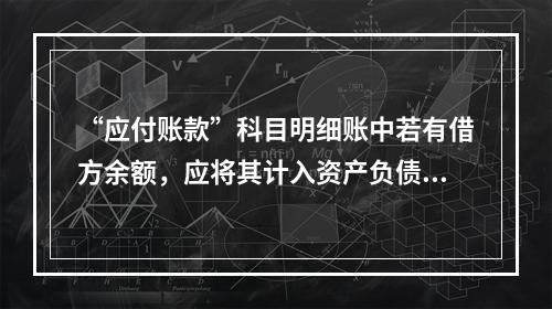 “应付账款”科目明细账中若有借方余额，应将其计入资产负债表中