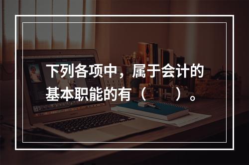 下列各项中，属于会计的基本职能的有（　　）。