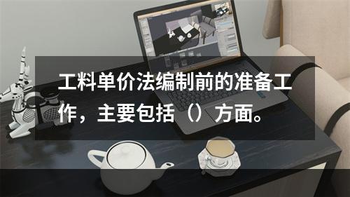 工料单价法编制前的准备工作，主要包括（）方面。