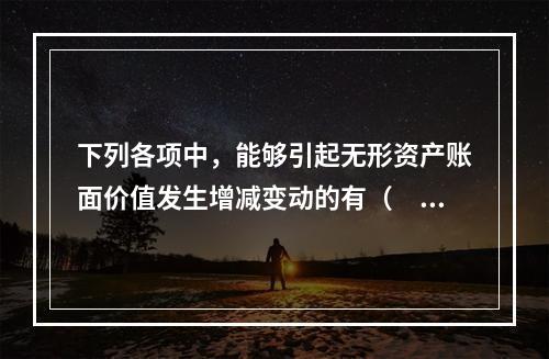 下列各项中，能够引起无形资产账面价值发生增减变动的有（　）。