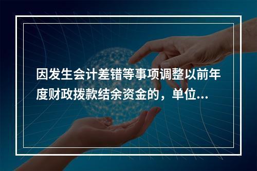 因发生会计差错等事项调整以前年度财政拨款结余资金的，单位按照