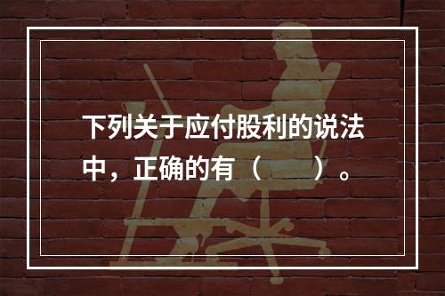 下列关于应付股利的说法中，正确的有（　　）。