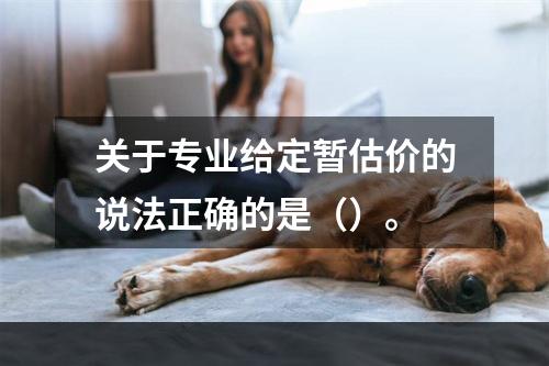 关于专业给定暂估价的说法正确的是（）。