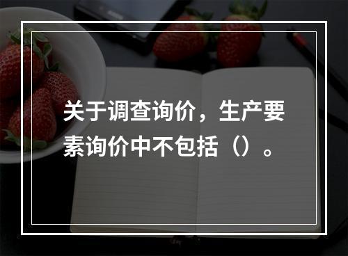 关于调查询价，生产要素询价中不包括（）。