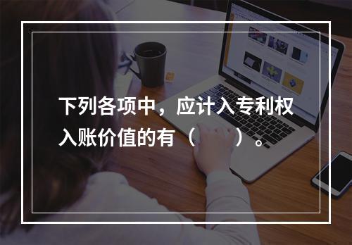 下列各项中，应计入专利权入账价值的有（　　）。