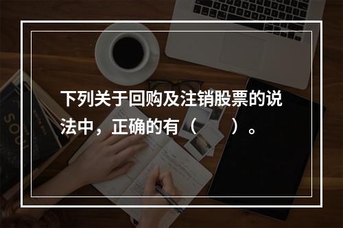 下列关于回购及注销股票的说法中，正确的有（　　）。