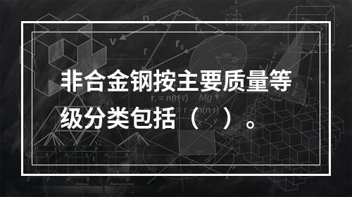 非合金钢按主要质量等级分类包括（　）。