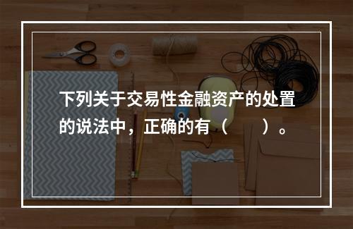 下列关于交易性金融资产的处置的说法中，正确的有（　　）。