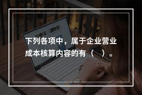 下列各项中，属于企业营业成本核算内容的有（　）。