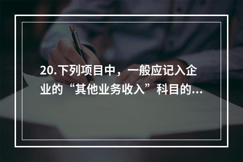 20.下列项目中，一般应记入企业的“其他业务收入”科目的有（