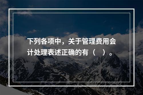 下列各项中，关于管理费用会计处理表述正确的有（　）。