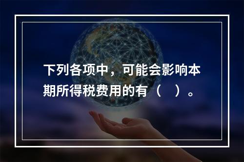 下列各项中，可能会影响本期所得税费用的有（　）。