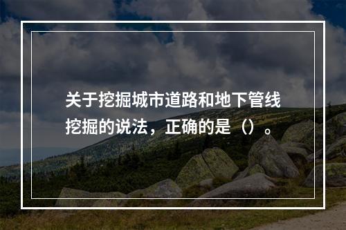 关于挖掘城市道路和地下管线挖掘的说法，正确的是（）。