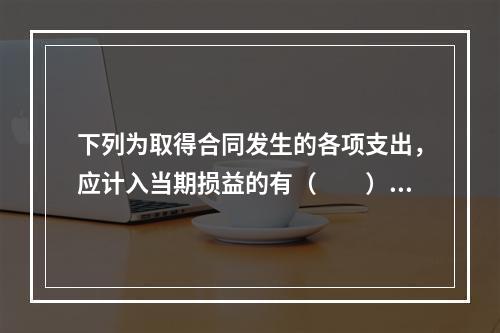 下列为取得合同发生的各项支出，应计入当期损益的有（　　）。