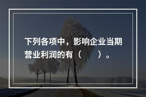 下列各项中，影响企业当期营业利润的有（　　）。