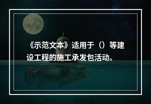 《示范文本》适用于（）等建设工程的施工承发包活动。