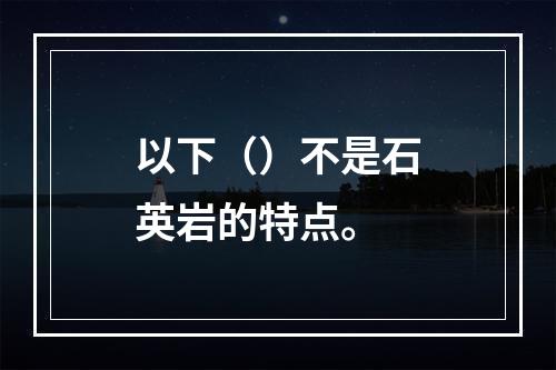 以下（）不是石英岩的特点。