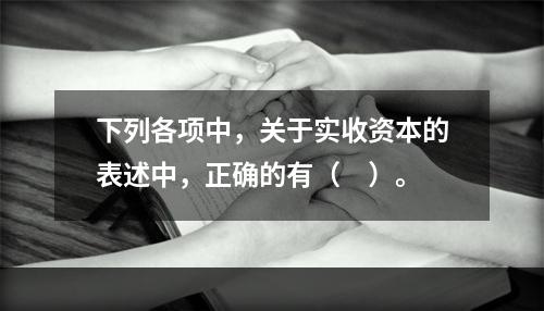 下列各项中，关于实收资本的表述中，正确的有（　）。