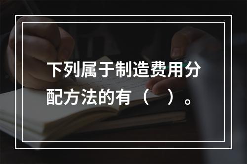 下列属于制造费用分配方法的有（　）。