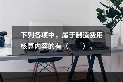 下列各项中，属于制造费用核算内容的有（　　）。