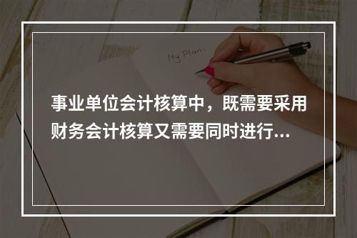 事业单位会计核算中，既需要采用财务会计核算又需要同时进行预算