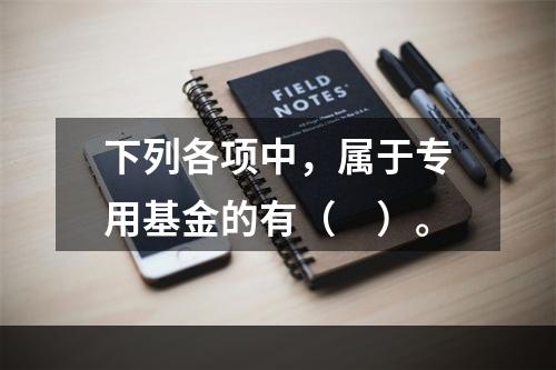 下列各项中，属于专用基金的有（　）。