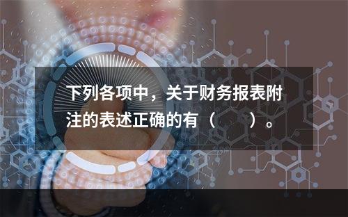 下列各项中，关于财务报表附注的表述正确的有（　　）。