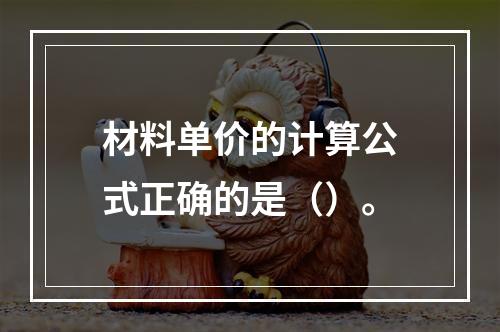 材料单价的计算公式正确的是（）。