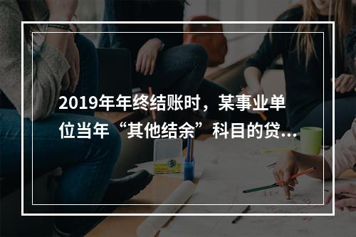 2019年年终结账时，某事业单位当年“其他结余”科目的贷方余