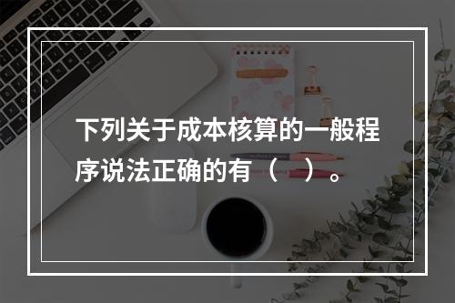 下列关于成本核算的一般程序说法正确的有（　）。