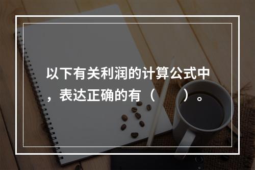 以下有关利润的计算公式中，表达正确的有（　　）。