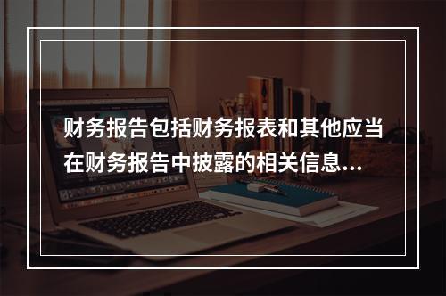 财务报告包括财务报表和其他应当在财务报告中披露的相关信息和资