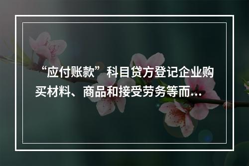 “应付账款”科目贷方登记企业购买材料、商品和接受劳务等而发生