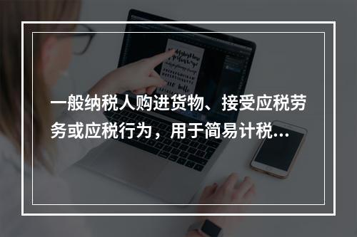 一般纳税人购进货物、接受应税劳务或应税行为，用于简易计税方法