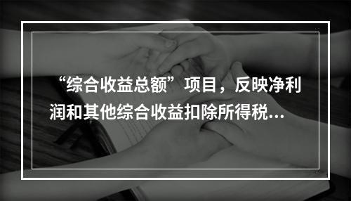 “综合收益总额”项目，反映净利润和其他综合收益扣除所得税影响