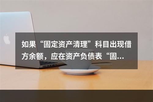 如果“固定资产清理”科目出现借方余额，应在资产负债表“固定资