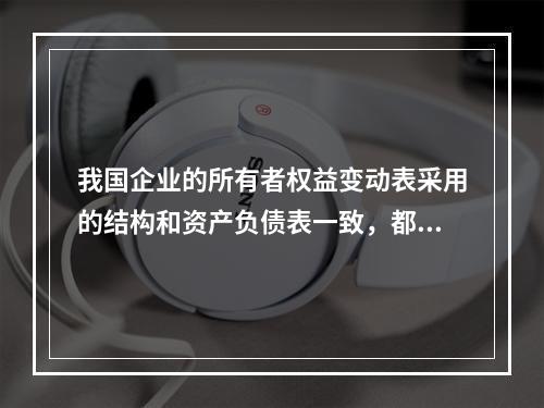 我国企业的所有者权益变动表采用的结构和资产负债表一致，都属于