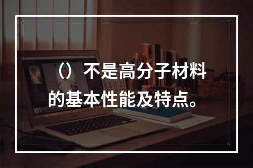 （）不是高分子材料的基本性能及特点。