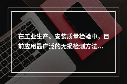 在工业生产、安装质量检验中，目前应用最广泛的无损检测方法不包