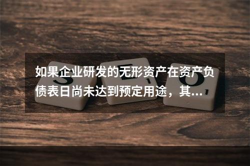 如果企业研发的无形资产在资产负债表日尚未达到预定用途，其中符