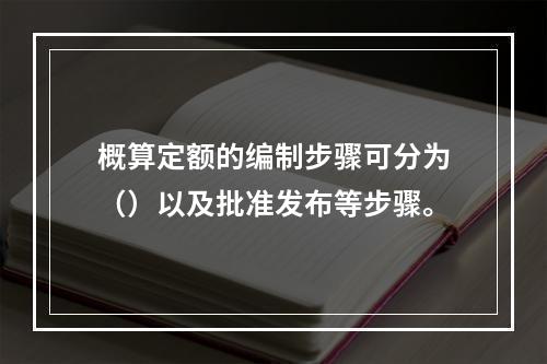 概算定额的编制步骤可分为（）以及批准发布等步骤。