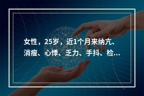 女性，25岁，近1个月来纳亢、消瘦、心悸、乏力、手抖、检查甲