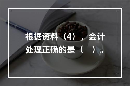 根据资料（4），会计处理正确的是（　）。