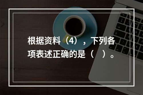 根据资料（4），下列各项表述正确的是（　）。